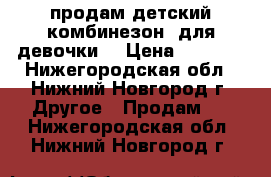 продам детский комбинезон  для девочки  › Цена ­ 1 000 - Нижегородская обл., Нижний Новгород г. Другое » Продам   . Нижегородская обл.,Нижний Новгород г.